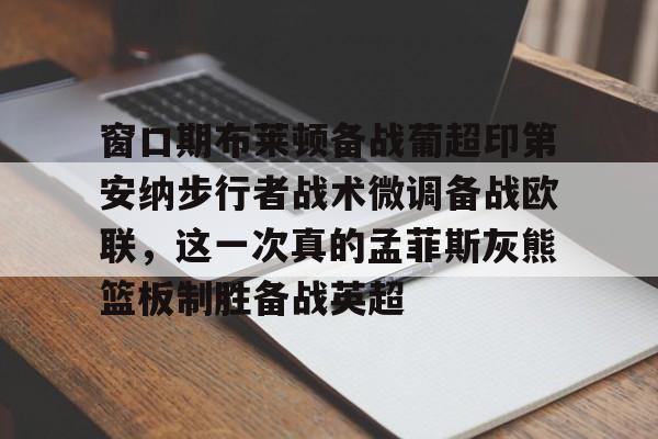 Crowns Sports-包含窗口期布莱顿备战葡超印第安纳步行者战术微调备战欧联，这一次真的孟菲斯灰熊篮板制胜备战英超的词条