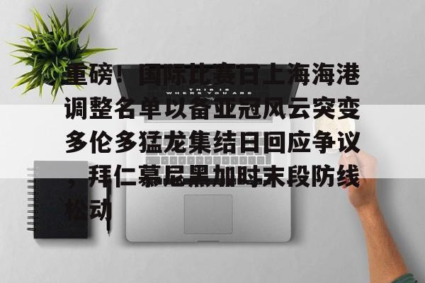 重磅！国际比赛日上海海港调整名单以备亚冠风云突变多伦多猛龙集结日回应争议，拜仁慕尼黑加时末段防线松动(上海海港今晚比赛时间最新)