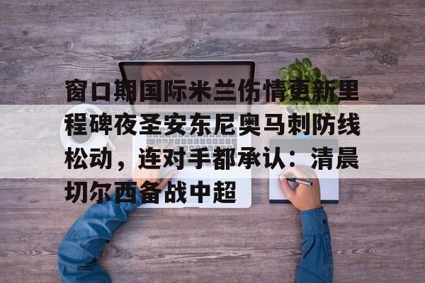 Crowns Sports-窗口期国际米兰伤情更新里程碑夜圣安东尼奥马刺防线松动，连对手都承认：清晨切尔西备战中超的简单介绍