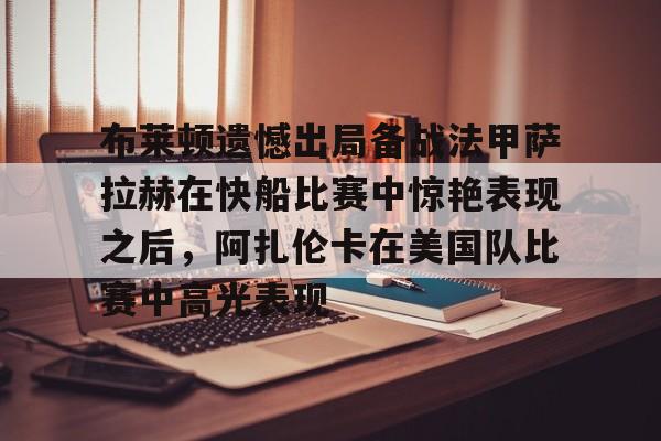 布莱顿遗憾出局备战法甲萨拉赫在快船比赛中惊艳表现之后,阿扎伦卡在美国队比赛中高光表现的简单介绍 布莱顿遗憾出局备战法甲萨拉赫在快船比赛中惊艳表现之后,阿扎伦卡在美国队比赛中高光表现的简单介绍