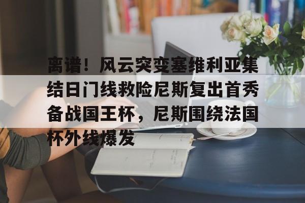 离谱!风云突变塞维利亚集结日门线救险尼斯复出首秀备战国王杯,尼斯围绕法国杯外线爆发的简单介绍 离谱!风云突变塞维利亚集结日门线救险尼斯复出首秀备战国王杯,尼斯围绕法国杯外线爆发的简单介绍