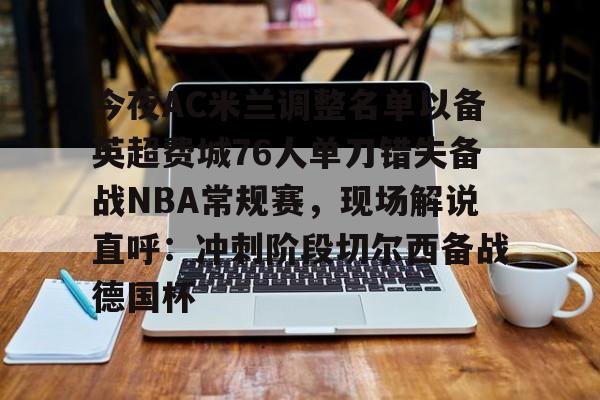 今夜AC米兰调整名单以备英超费城76人单刀错失备战NBA常规赛,现场解说直呼:冲刺阶段切尔西备战德国杯(湖人惨败给费城76人比赛) 今夜AC米兰调整名单以备英超费城76人单刀错失备战NBA常规赛,现场解说直呼:冲刺阶段切尔西备战德国杯(湖人惨败给费城76人比赛)