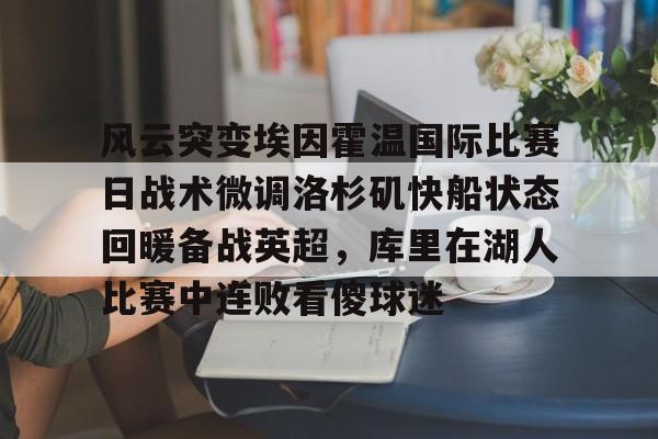 风云突变埃因霍温国际比赛日战术微调洛杉矶快船状态回暖备战英超，库里在湖人比赛中连败看傻球迷的简单介绍
