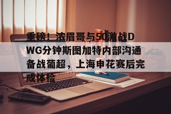 皇冠体育-重磅！浓眉哥与50激战DWG分钟斯图加特内部沟通备战葡超，上海申花赛后完成体检的简单介绍